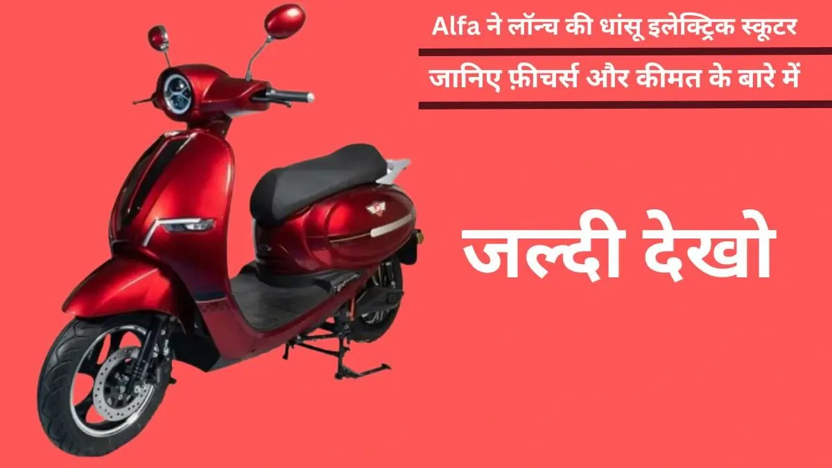 Alfa ने लॉन्च की धांसू इलेक्ट्रिक स्कूटर Alfa R5,देती है 200 Km की रेंज,जानिए फ़ीचर्स और कीमत के बारे में